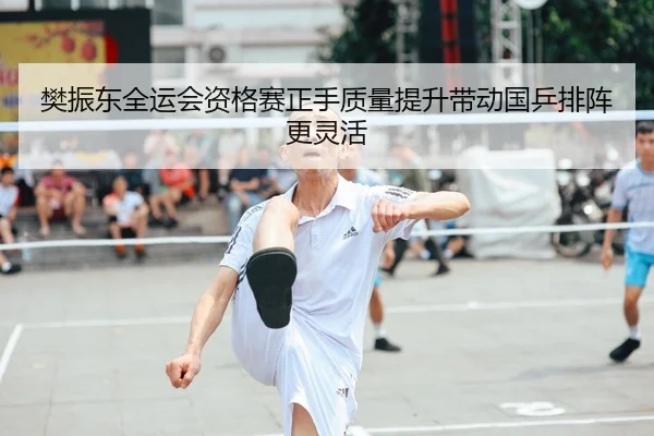 樊振东全运会资格赛正手质量提升带动国乒排阵更灵活